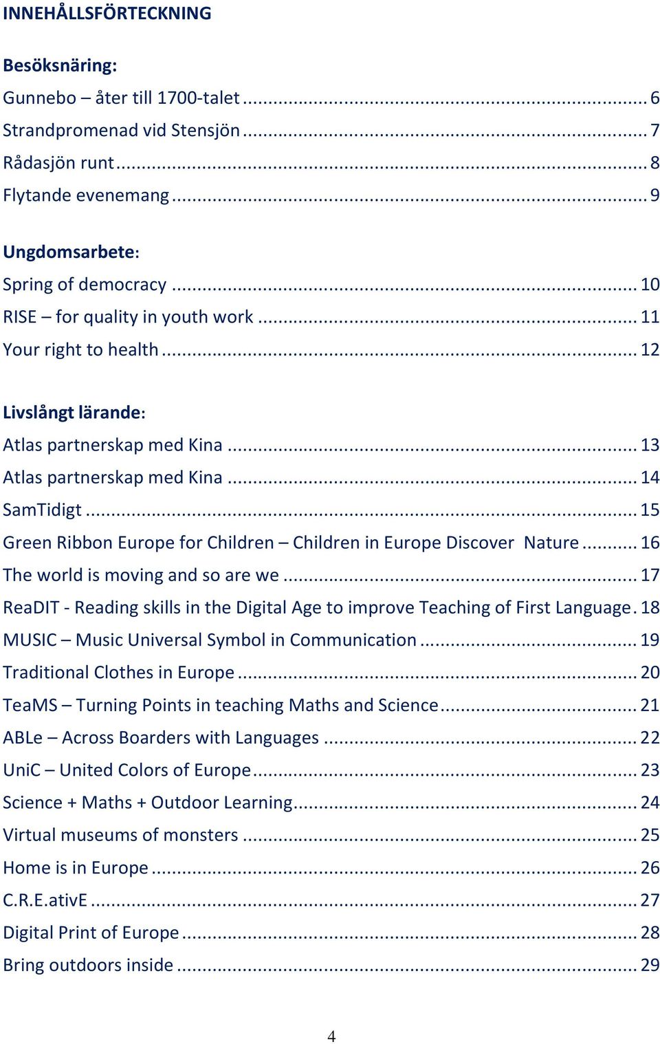 .. 15 Green Ribbon Europe for Children Children in Europe Discover Nature... 16 The world is moving and so are we... 17 ReaDIT - Reading skills in the Digital Age to improve Teaching of First Language.