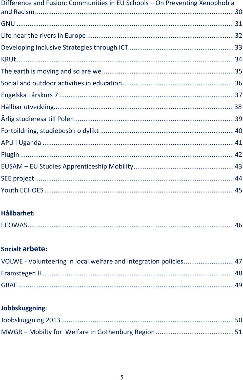 .. 39 Fortbildning, studiebesök o dylikt... 40 APU i Uganda... 41 PlugIn... 42 EUSAM EU Studies Apprenticeship Mobility... 43 SEE project... 44 Youth ECHOES... 45 Hållbarhet: ECOWAS.