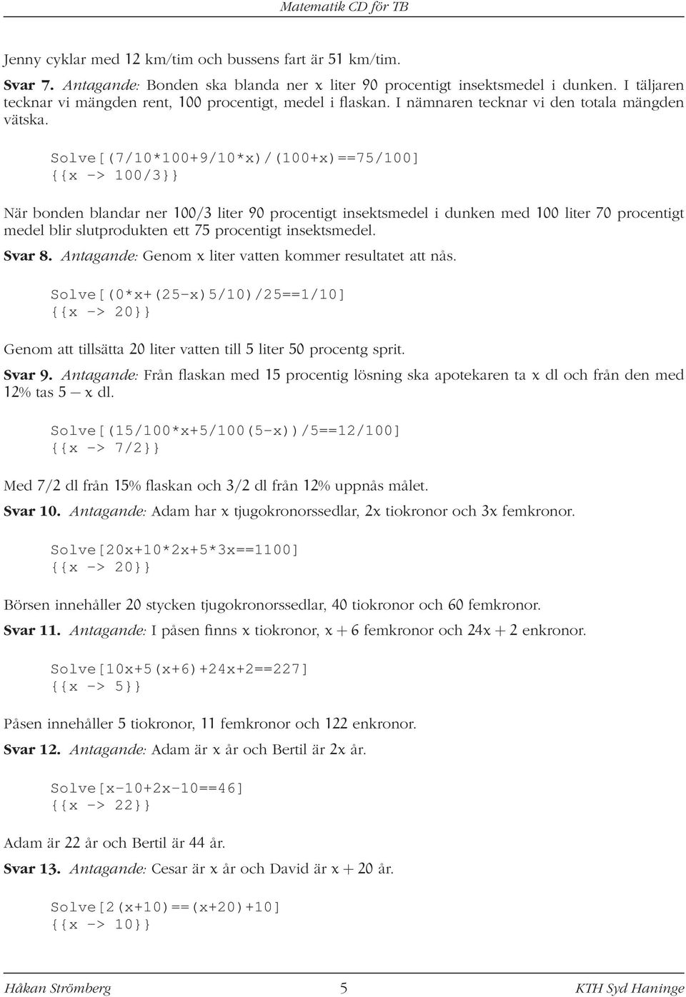 Solve[(7/10*100+9/10*x)/(100+x)==75/100] {{x -> 100/3}} När bonden blandar ner 100/3 liter 90 procentigt insektsmedel i dunken med 100 liter 70 procentigt medel blir slutprodukten ett 75 procentigt