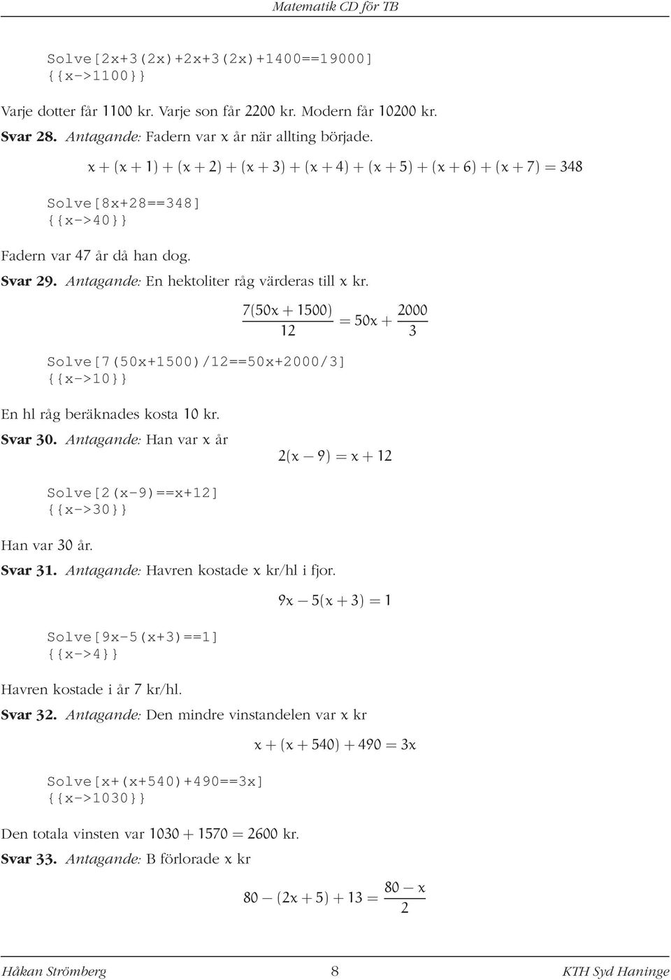 7(50x + 1500) 12 = 50x + 2000 3 Solve[7(50x+1500)/12==50x+2000/3] {{x->10}} En hl råg beräknades kosta 10 kr. Svar 30.