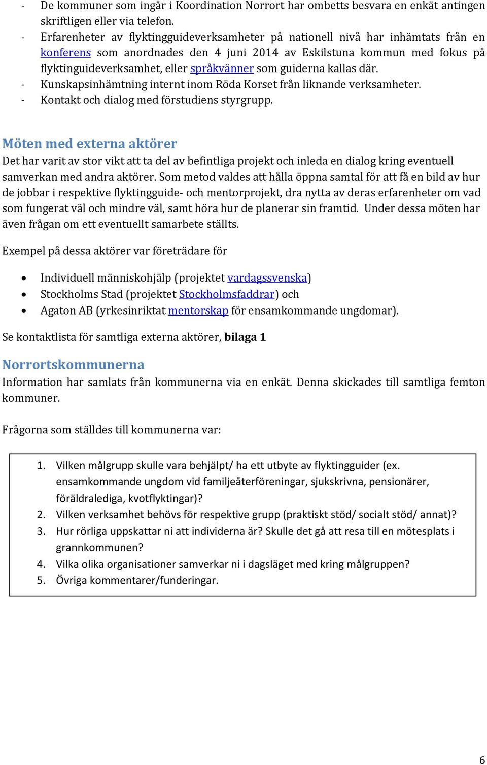 språkvänner som guiderna kallas där. - Kunskapsinhämtning internt inom Röda Korset från liknande verksamheter. - Kontakt och dialog med förstudiens styrgrupp.