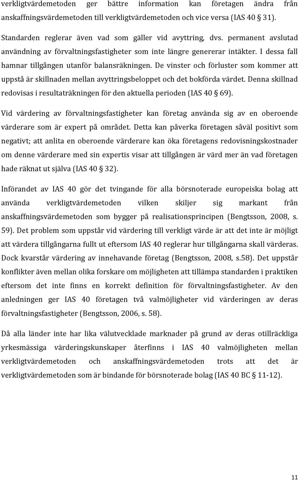 I dessa fall hamnar tillgången utanför balansräkningen. De vinster och förluster som kommer att uppstå är skillnaden mellan avyttringsbeloppet och det bokförda värdet.