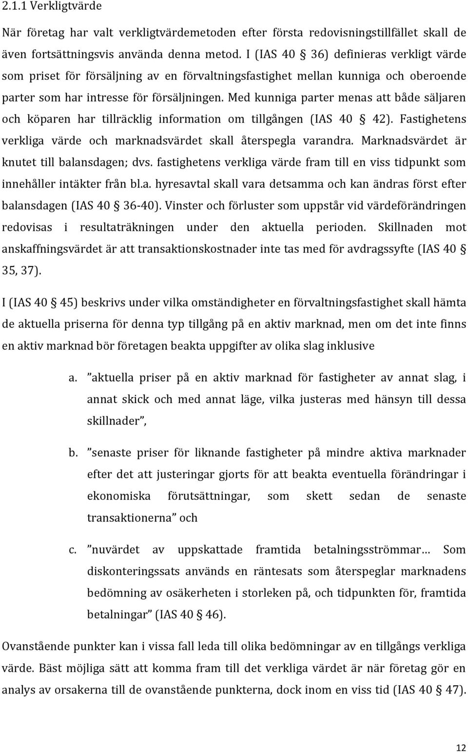 Med kunniga parter menas att både säljaren och köparen har tillräcklig information om tillgången (IAS 40 42). Fastighetens verkliga värde och marknadsvärdet skall återspegla varandra.
