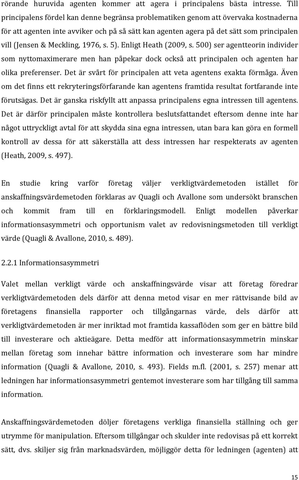 Meckling, 1976, s. 5). Enligt Heath (2009, s. 500) ser agentteorin individer som nyttomaximerare men han påpekar dock också att principalen och agenten har olika preferenser.