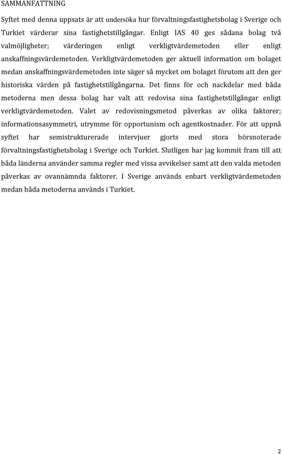 Verkligtvärdemetoden ger aktuell information om bolaget medan anskaffningsvärdemetoden inte säger så mycket om bolaget förutom att den ger historiska värden på fastighetstillgångarna.