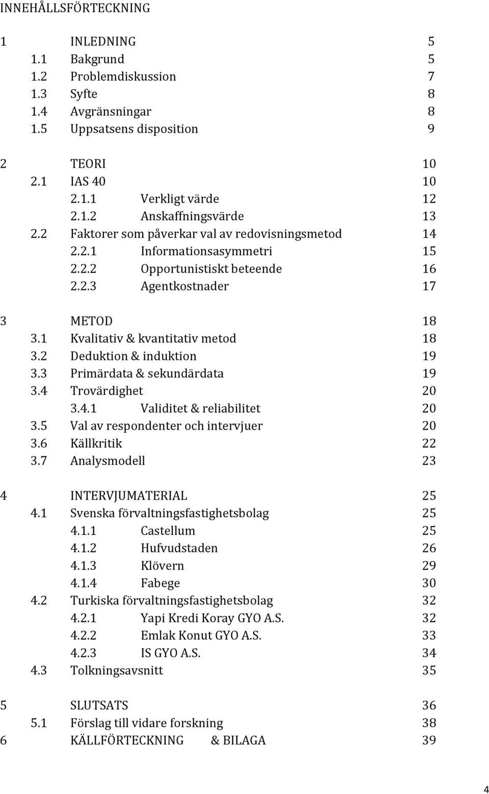 2 Deduktion & induktion 19 3.3 Primärdata & sekundärdata 19 3.4 Trovärdighet 20 3.4.1 Validitet & reliabilitet 20 3.5 Val av respondenter och intervjuer 20 3.6 Källkritik 22 3.