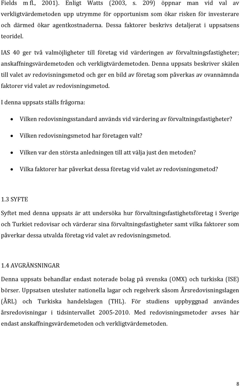 Denna uppsats beskriver skälen till valet av redovisningsmetod och ger en bild av företag som påverkas av ovannämnda faktorer vid valet av redovisningsmetod.