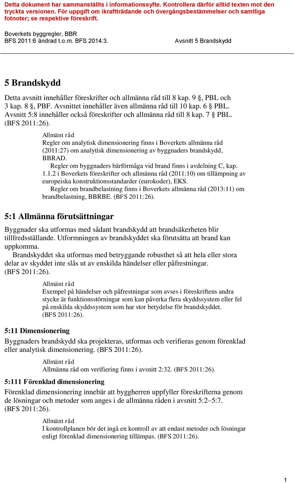 Boverkets byggregler, BBR 5 Brandskydd Detta avsnitt innehåller föreskrifter och allmänna råd till 8 kap. 9, PBL och 3 kap. 8, PBF. Avsnittet innehåller även allmänna råd till 10 kap. 6 PBL.