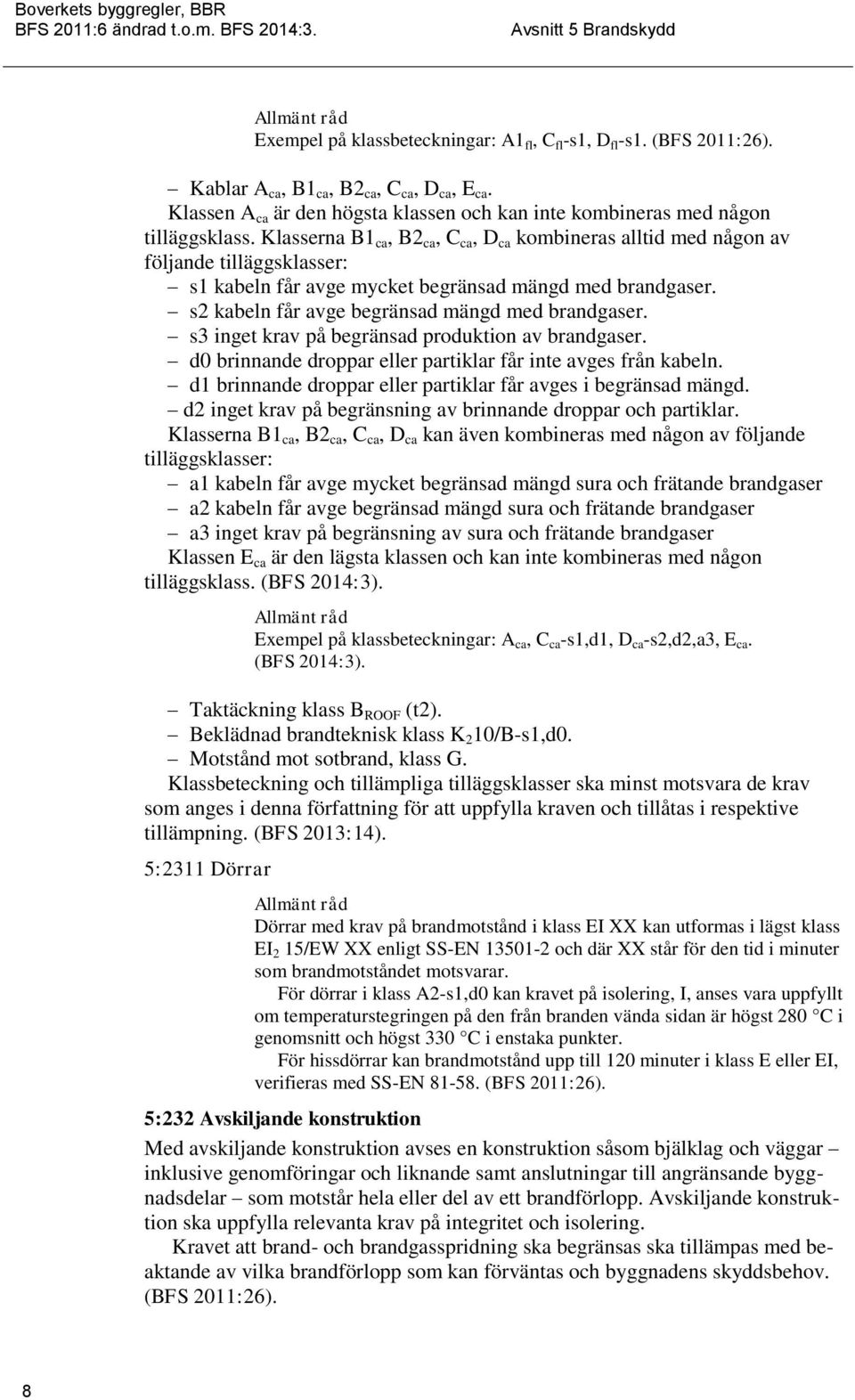 s3 inget krav på begränsad produktion av brandgaser. d0 brinnande droppar eller partiklar får inte avges från kabeln. d1 brinnande droppar eller partiklar får avges i begränsad mängd.