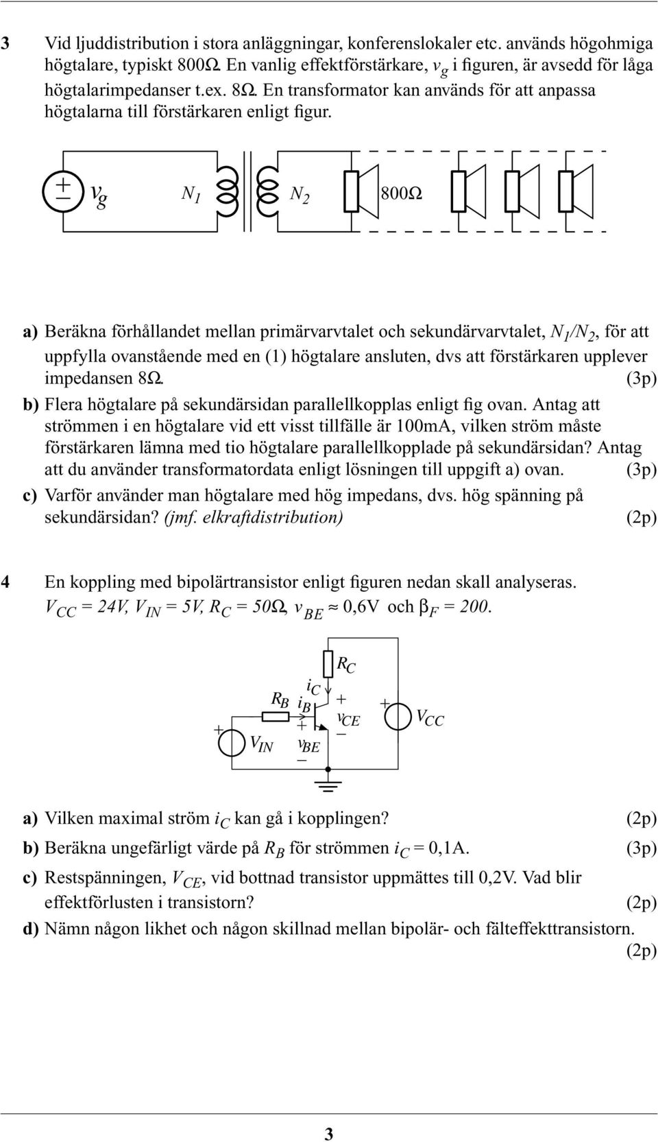 v g N 1 N 2 800Ω a) Beräkna förhållandet mellan primärvarvtalet och sekundärvarvtalet, N 1 /N 2, för att uppfylla ovanstående med en (1) högtalare ansluten, dvs att förstärkaren upplever impedansen