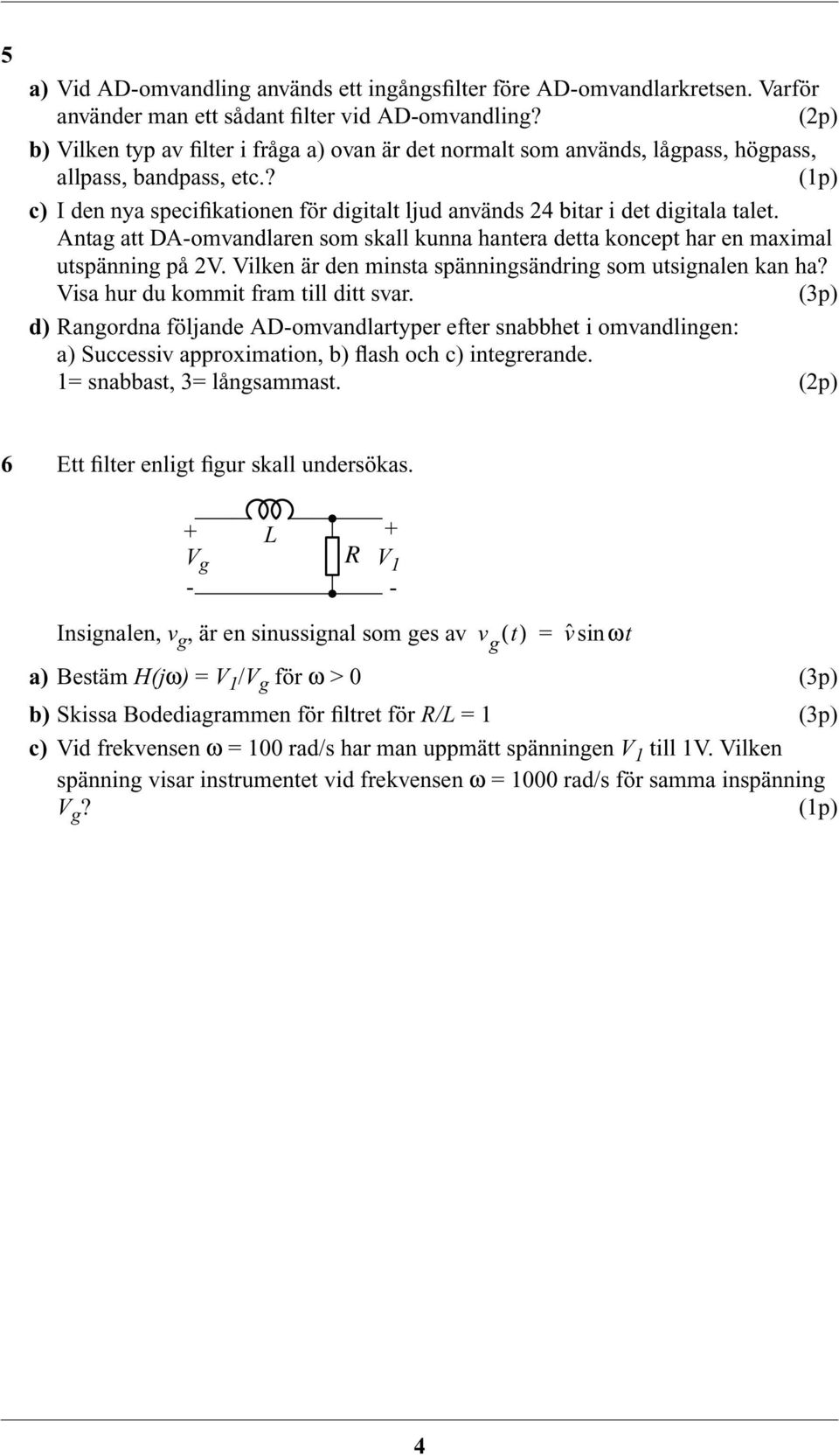 Antag att DA-omvandlaren som skall kunna hantera detta koncept har en maximal utspänning på 2V. Vilken är den minsta spänningsändring som utsignalen kan ha? Visa hur du kommit fram till ditt svar.