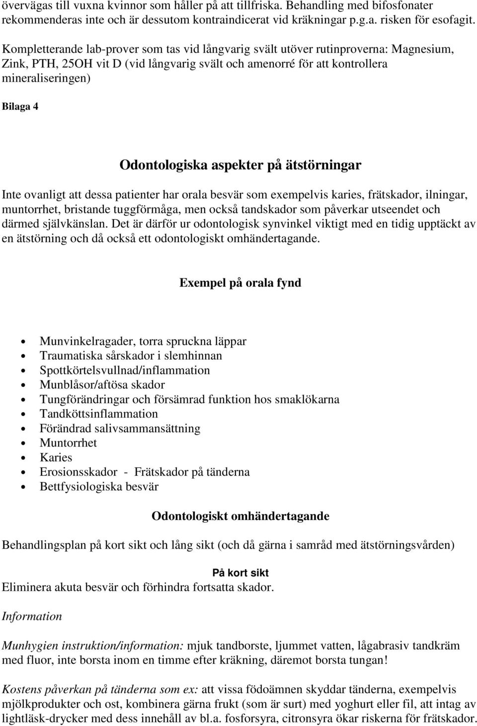 Odontologiska aspekter på ätstörningar Inte ovanligt att dessa patienter har orala besvär som exempelvis karies, frätskador, ilningar, muntorrhet, bristande tuggförmåga, men också tandskador som