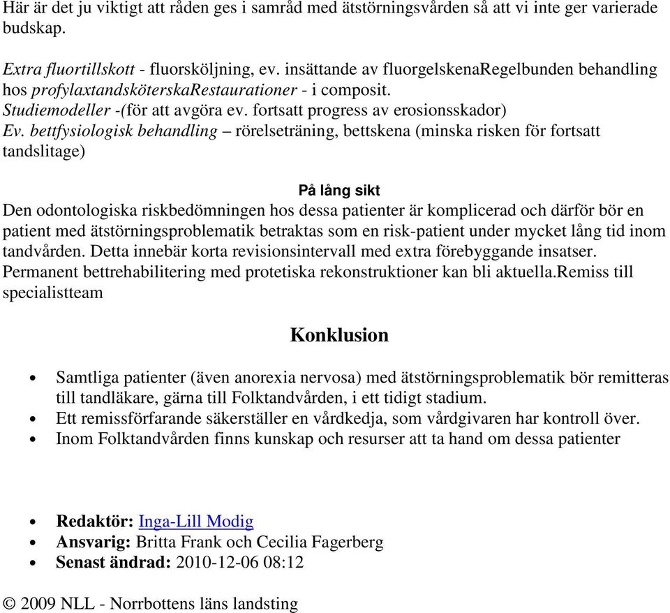 bettfysiologisk behandling rörelseträning, bettskena (minska risken för fortsatt tandslitage) På lång sikt Den odontologiska riskbedömningen hos dessa patienter är komplicerad och därför bör en