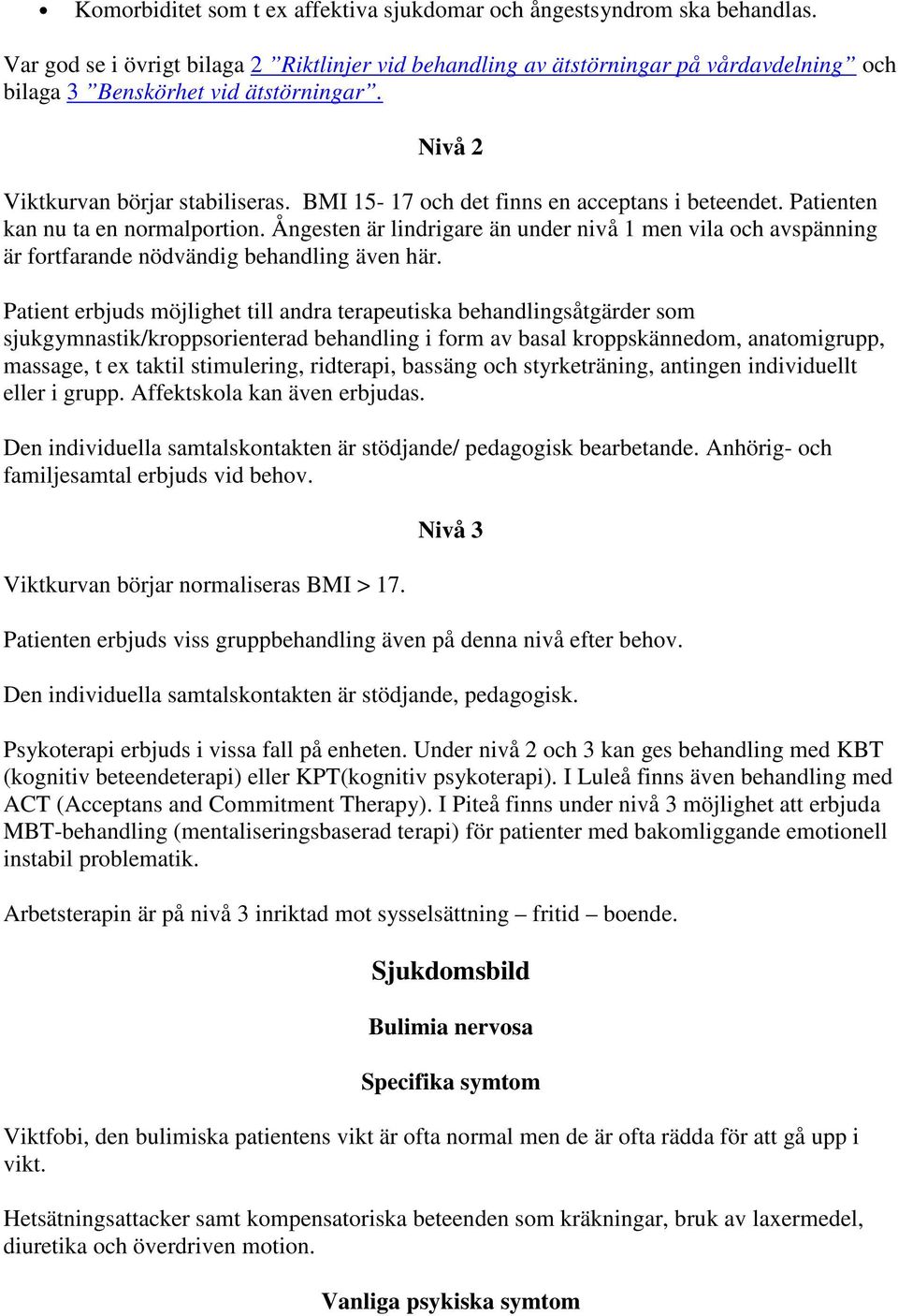 BMI 15-17 och det finns en acceptans i beteendet. Patienten kan nu ta en normalportion. Ångesten är lindrigare än under nivå 1 men vila och avspänning är fortfarande nödvändig behandling även här.