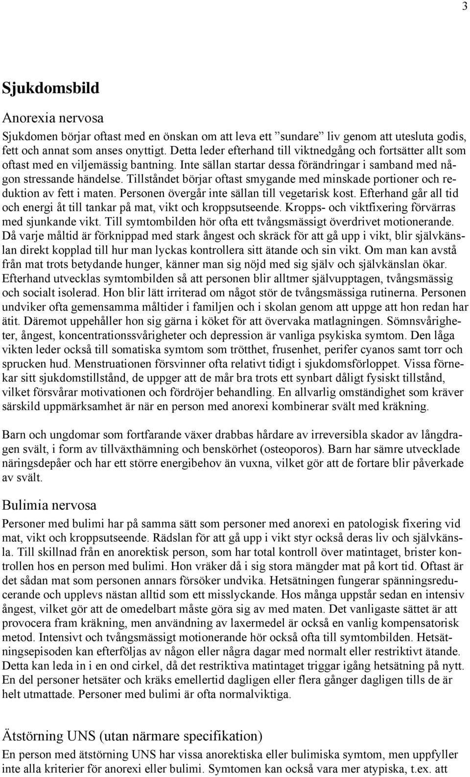 Tillståndet börjar oftast smygande med minskade portioner och reduktion av fett i maten. Personen övergår inte sällan till vegetarisk kost.