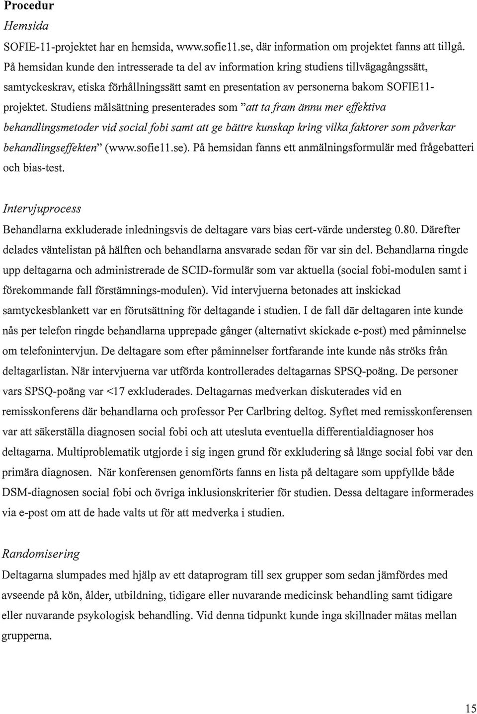 Studiens målsättning presenterades som "att tafram ännu mer effektiva behandlingsmetoder vid social fobi samt att ge bättre kunskap kring vilka faktorer som påverkar behandlingseffekten" ( www.