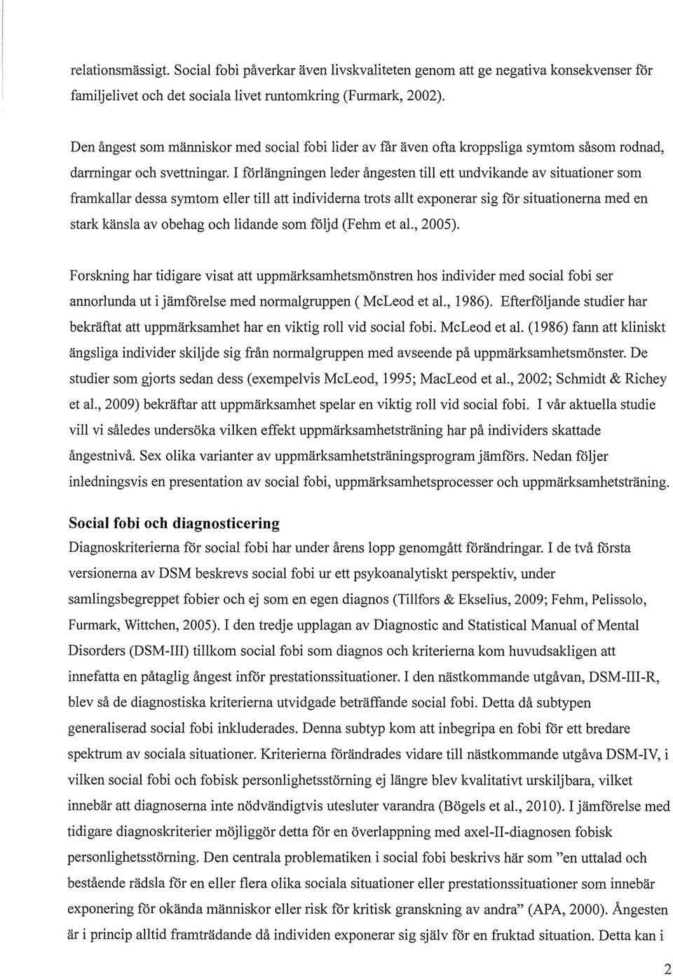 I förlängningen leder ångesten till ett undvikande av situationer som framkallar dessa symtom eller till att individerna trots allt exponerar sig för situationerna med en stark känsla av obehag och