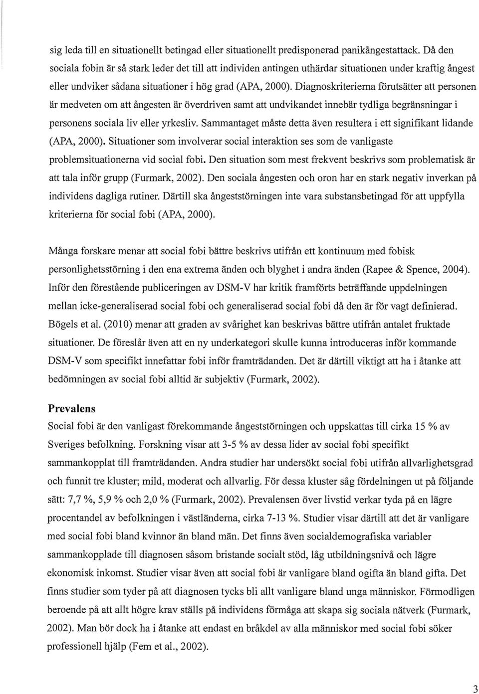 Diagnoskriterierna fårutsätter att personen är medveten om att ångesten är överdriven samt att undvikandet innebär tydliga begränsningar i personens sociala liv eller yrkesliv.