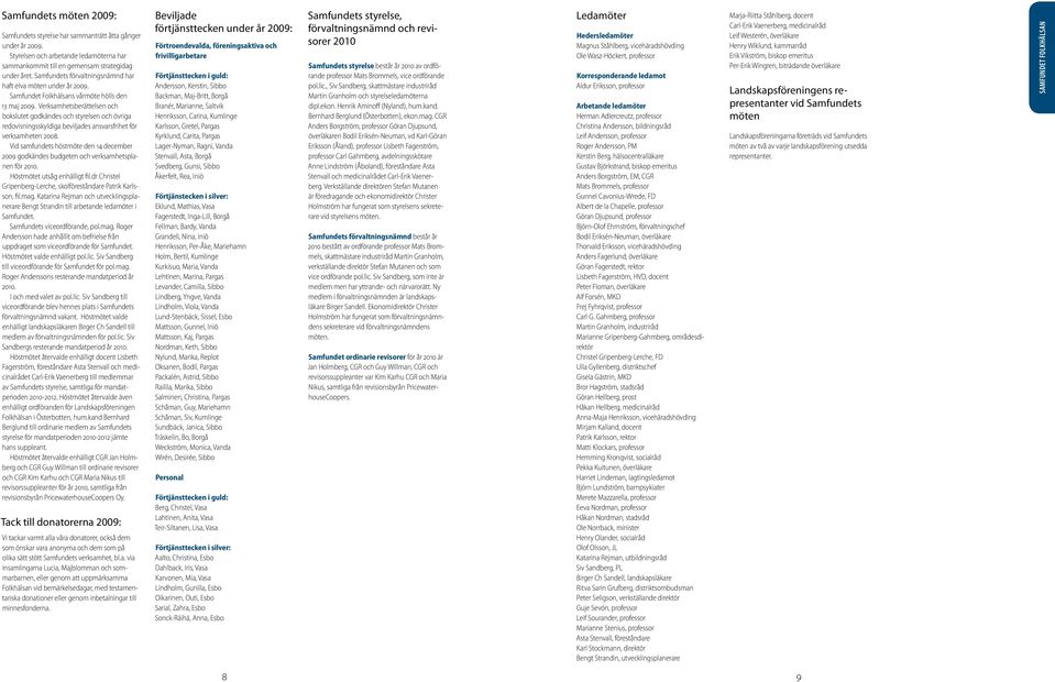 Verksamhetsberättelsen och bokslutet godkändes och styrelsen och övriga redovisningsskyldiga beviljades ansvarsfrihet för verksamheten 2008.