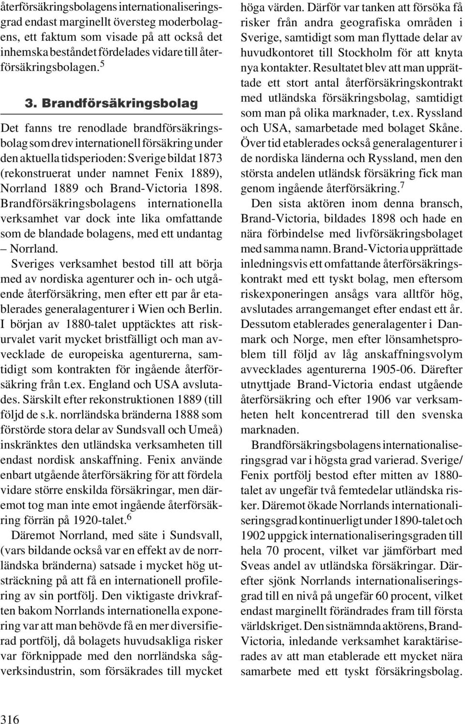 1889), Norrland 1889 och Brand-Victoria 1898. Brandförsäkringsbolagens internationella verksamhet var dock inte lika omfattande som de blandade bolagens, med ett undantag Norrland.