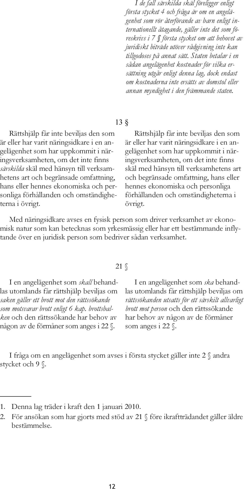 Staten betalar i en sådan angelägenhet kostnader för vilka ersättning utgår enligt denna lag, dock endast om kostnaderna inte ersätts av domstol eller annan myndighet i den främmande staten.