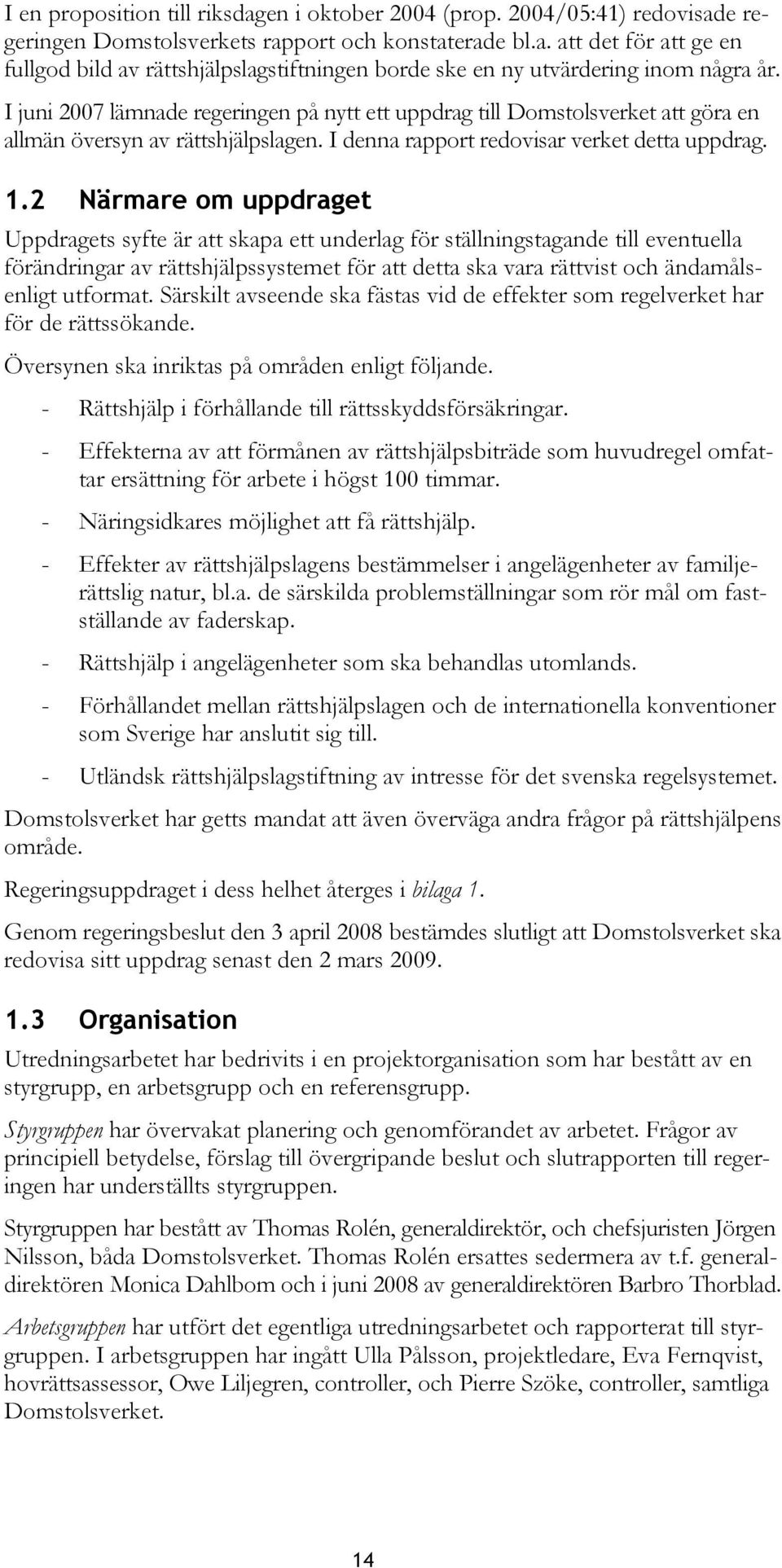 2 Närmare om uppdraget Uppdragets syfte är att skapa ett underlag för ställningstagande till eventuella förändringar av rättshjälpssystemet för att detta ska vara rättvist och ändamålsenligt utformat.