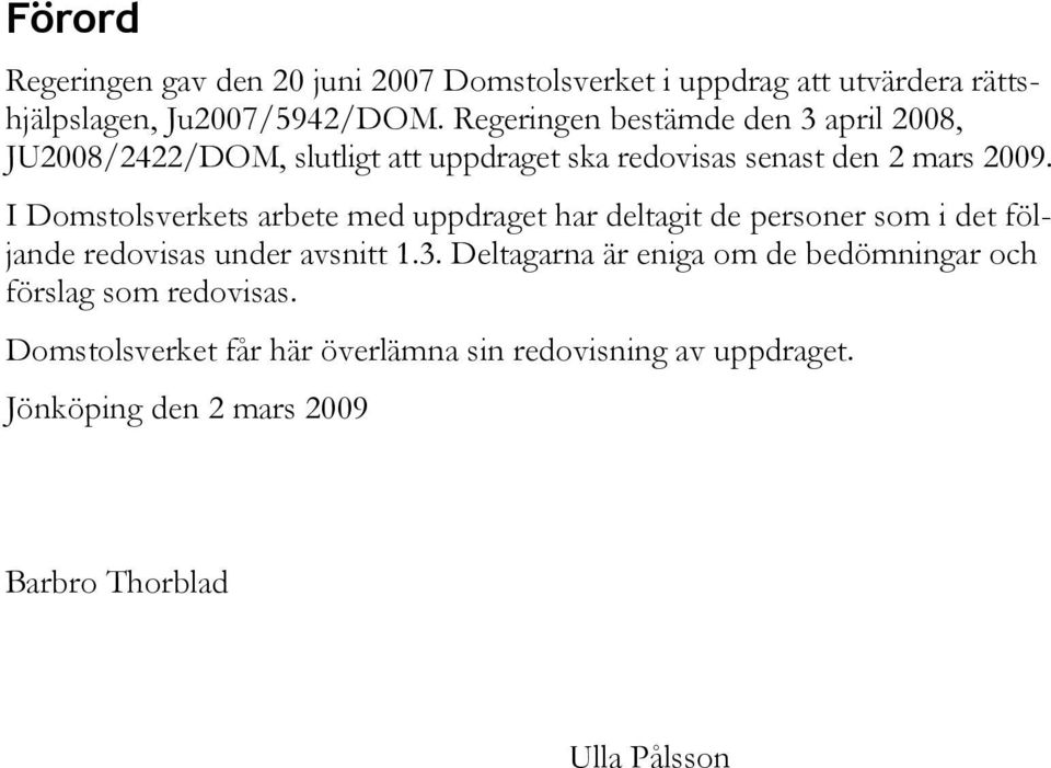 I Domstolsverkets arbete med uppdraget har deltagit de personer som i det följande redovisas under avsnitt 1.3.