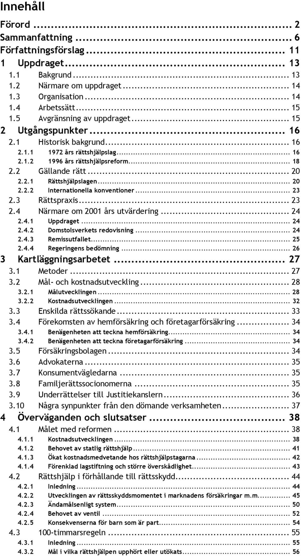 .. 20 2.2.2 Internationella konventioner... 23 2.3 Rättspraxis... 23 2.4 Närmare om 2001 års utvärdering... 24 2.4.1 Uppdraget... 24 2.4.2 Domstolsverkets redovisning... 24 2.4.3 Remissutfallet... 25 2.