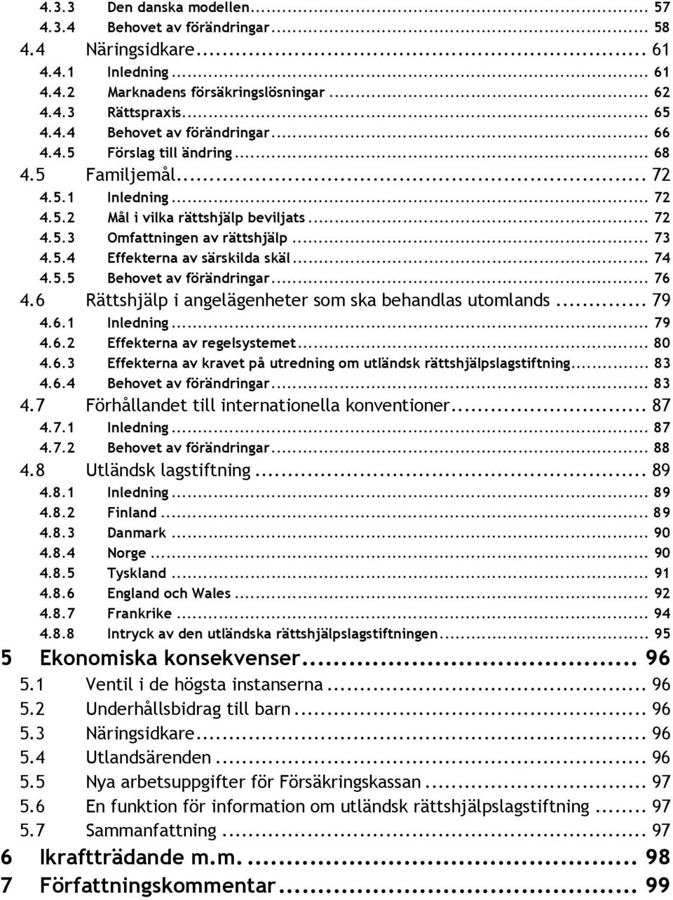 5.5 Behovet av förändringar... 76 4.6 Rättshjälp i angelägenheter som ska behandlas utomlands... 79 4.6.1 Inledning... 79 4.6.2 Effekterna av regelsystemet... 80 4.6.3 Effekterna av kravet på utredning om utländsk rättshjälpslagstiftning.