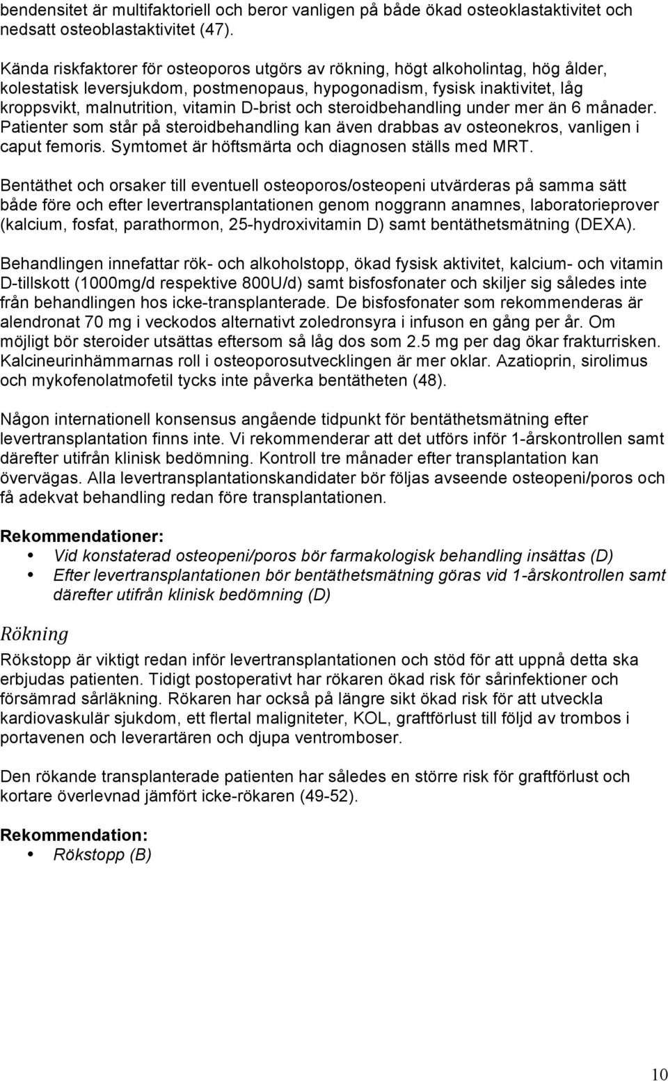 D-brist och steroidbehandling under mer än 6 månader. Patienter som står på steroidbehandling kan även drabbas av osteonekros, vanligen i caput femoris.