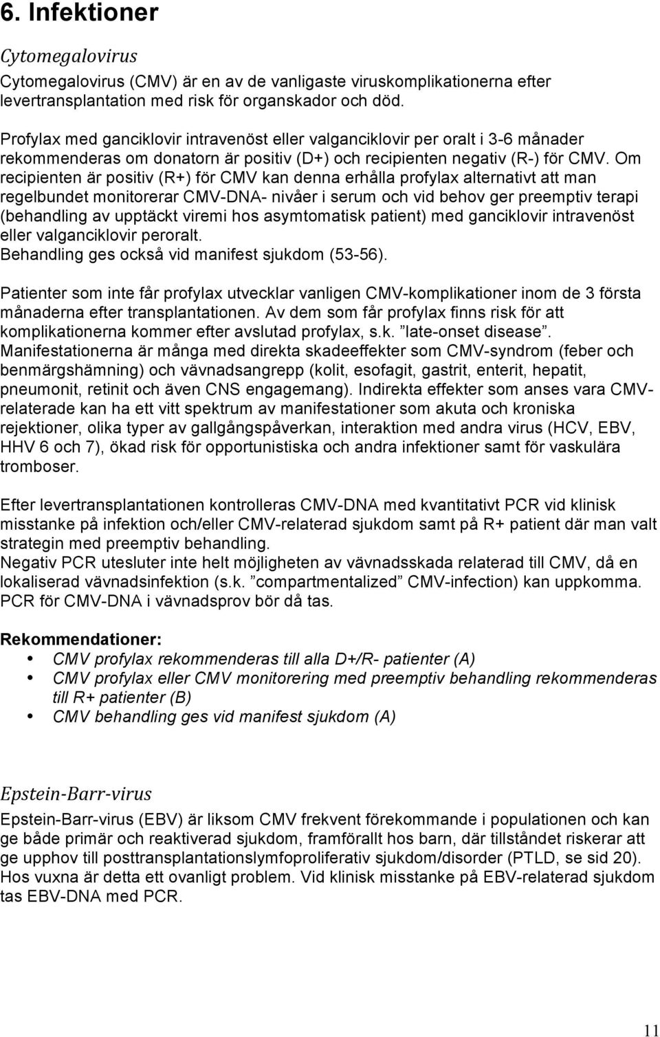 Om recipienten är positiv (R+) för CMV kan denna erhålla profylax alternativt att man regelbundet monitorerar CMV-DNA- nivåer i serum och vid behov ger preemptiv terapi (behandling av upptäckt viremi