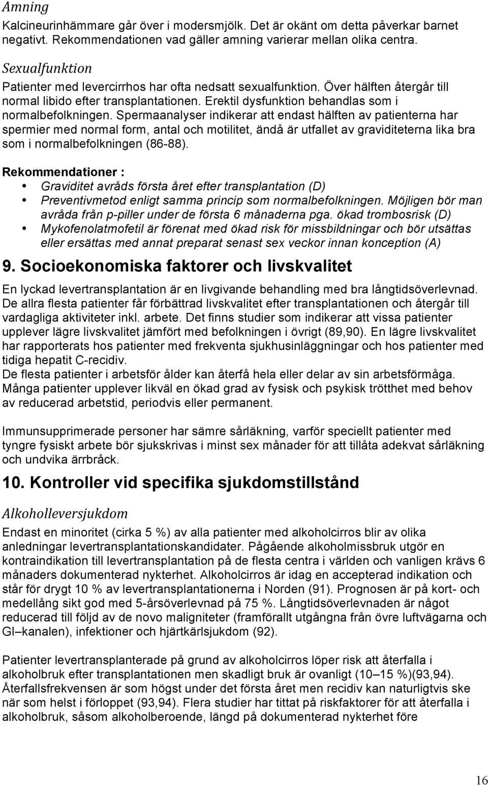 Spermaanalyser indikerar att endast hälften av patienterna har spermier med normal form, antal och motilitet, ändå är utfallet av graviditeterna lika bra som i normalbefolkningen (86-88).