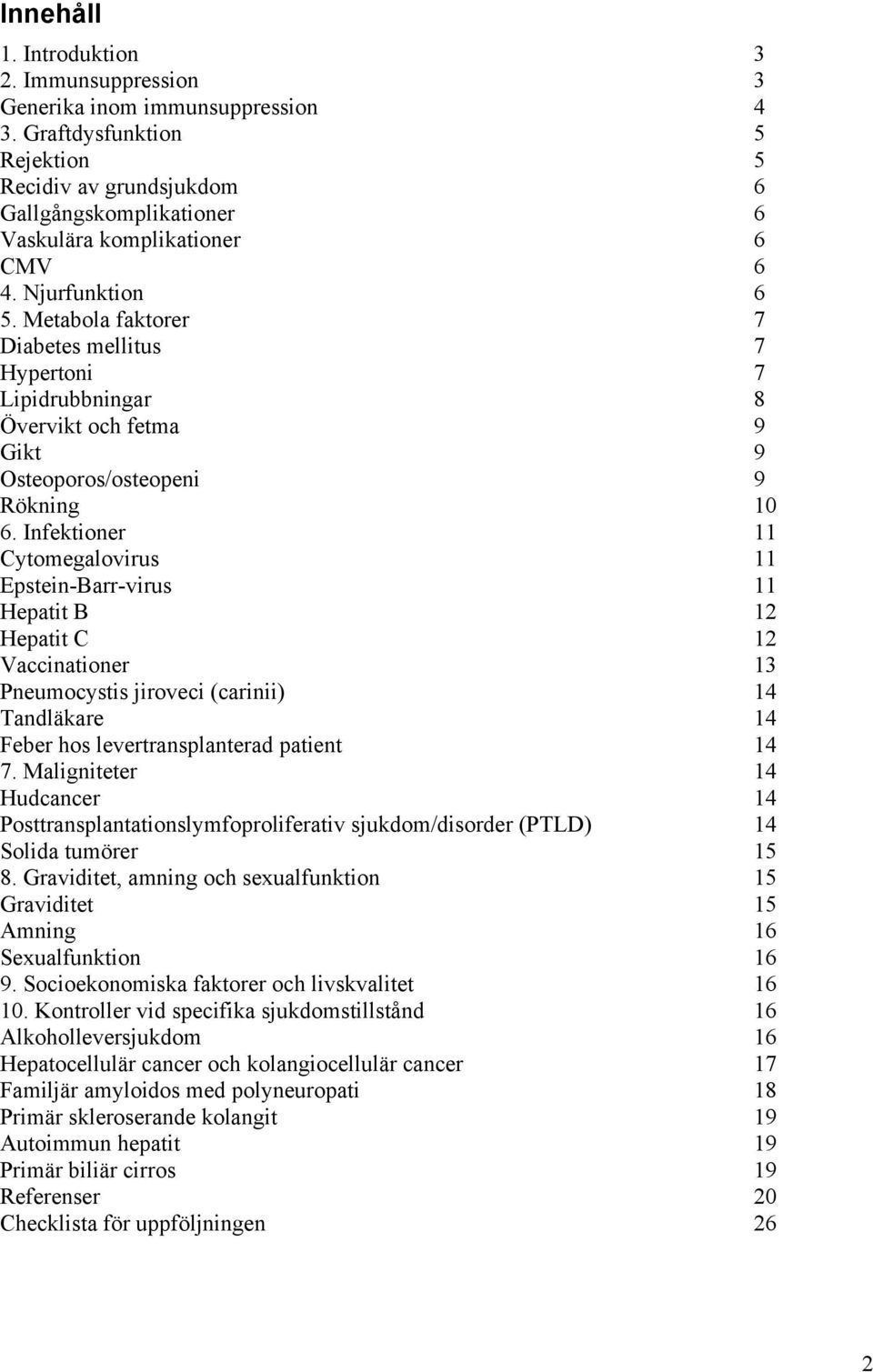 Metabola faktorer 7 Diabetes mellitus 7 Hypertoni 7 Lipidrubbningar 8 Övervikt och fetma 9 Gikt 9 Osteoporos/osteopeni 9 Rökning 10 6.