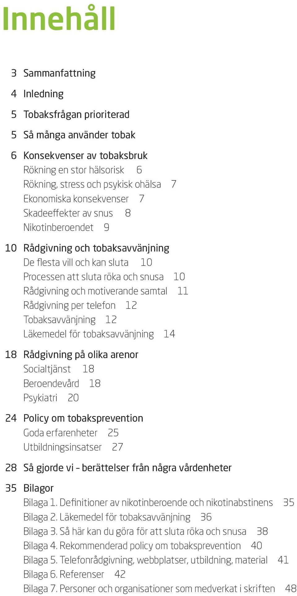 Rådgivning per telefon 12 Tobaksavvänjning 12 Läkemedel för tobaksavvänjning 14 18 Rådgivning på olika arenor Socialtjänst 18 Beroendevård 18 Psykiatri 20 24 Policy om tobaksprevention Goda