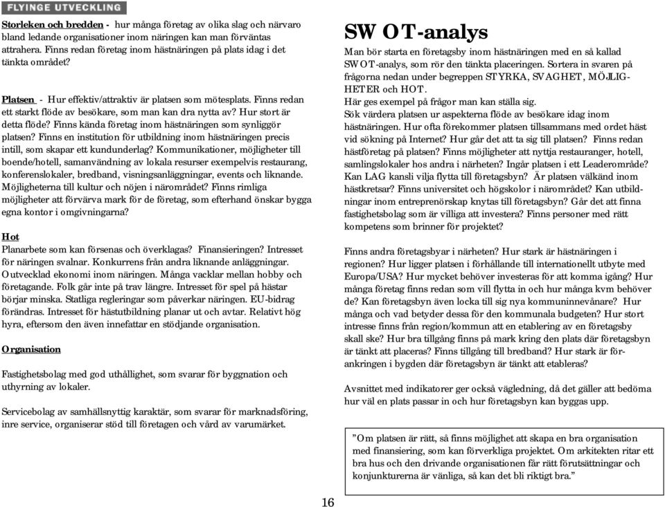 Finns redan ett starkt flöde av besökare, som man kan dra nytta av? Hur stort är detta flöde? Finns kända företag inom hästnäringen som synliggör platsen?