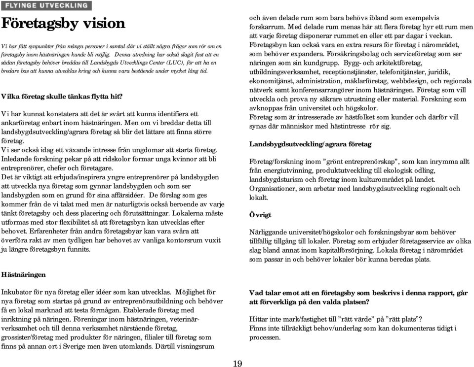 under mycket lång tid. Vilka företag skulle tänkas flytta hit? Vi har kunnat konstatera att det är svårt att kunna identifiera ett ankarföretag enbart inom hästnäringen.