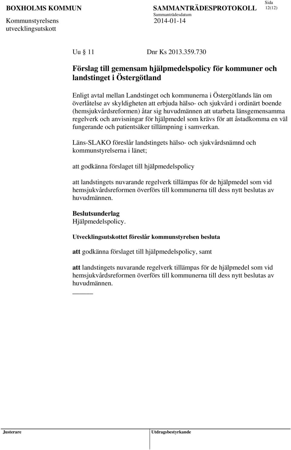 hälso- och sjukvård i ordinärt boende (hemsjukvårdsreformen) åtar sig huvudmännen att utarbeta länsgemensamma regelverk och anvisningar för hjälpmedel som krävs för att åstadkomma en väl fungerande