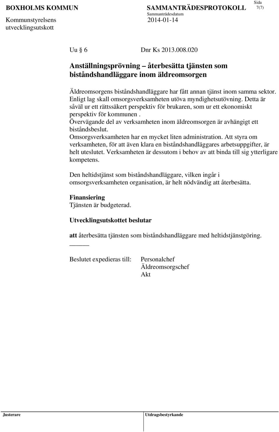 Övervägande del av verksamheten inom äldreomsorgen är avhängigt ett biståndsbeslut. Omsorgsverksamheten har en mycket liten administration.