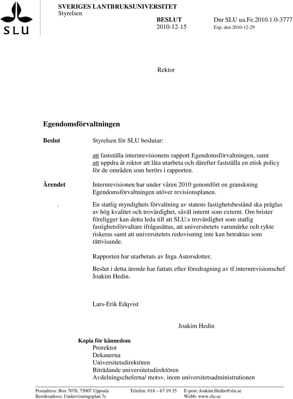 fastställa en etisk policy för de områden som berörs i rapporten. Ärendet Internrevisionen har under våren 2010 genomfört en granskning Egendomsförvaltningen utöver revisionsplanen.