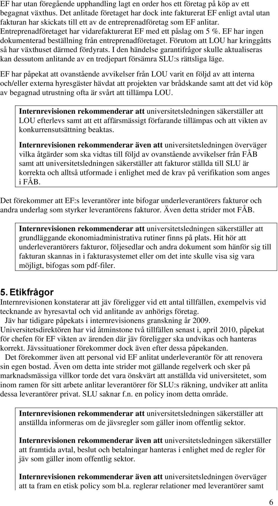 Entreprenadföretaget har vidarefakturerat EF med ett påslag om 5 %. EF har ingen dokumenterad beställning från entreprenadföretaget. Förutom att LOU har kringgåtts så har växthuset därmed fördyrats.