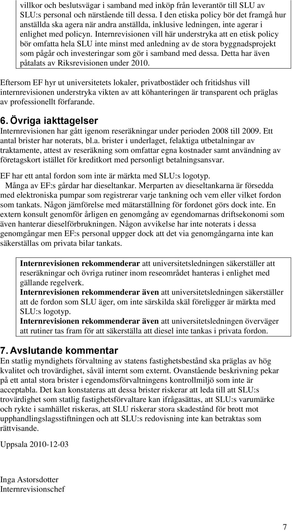 Internrevisionen vill här understryka att en etisk policy bör omfatta hela SLU inte minst med anledning av de stora byggnadsprojekt som pågår och investeringar som gör i samband med dessa.