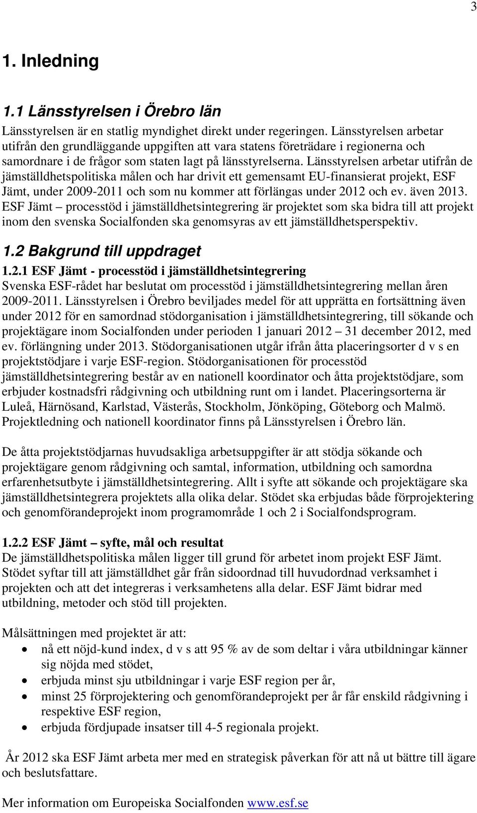 Länsstyrelsen arbetar utifrån de jämställdhetspolitiska målen och har drivit ett gemensamt EU-finansierat projekt, ESF Jämt, under 2009-2011 och som nu kommer att förlängas under 2012 och ev.