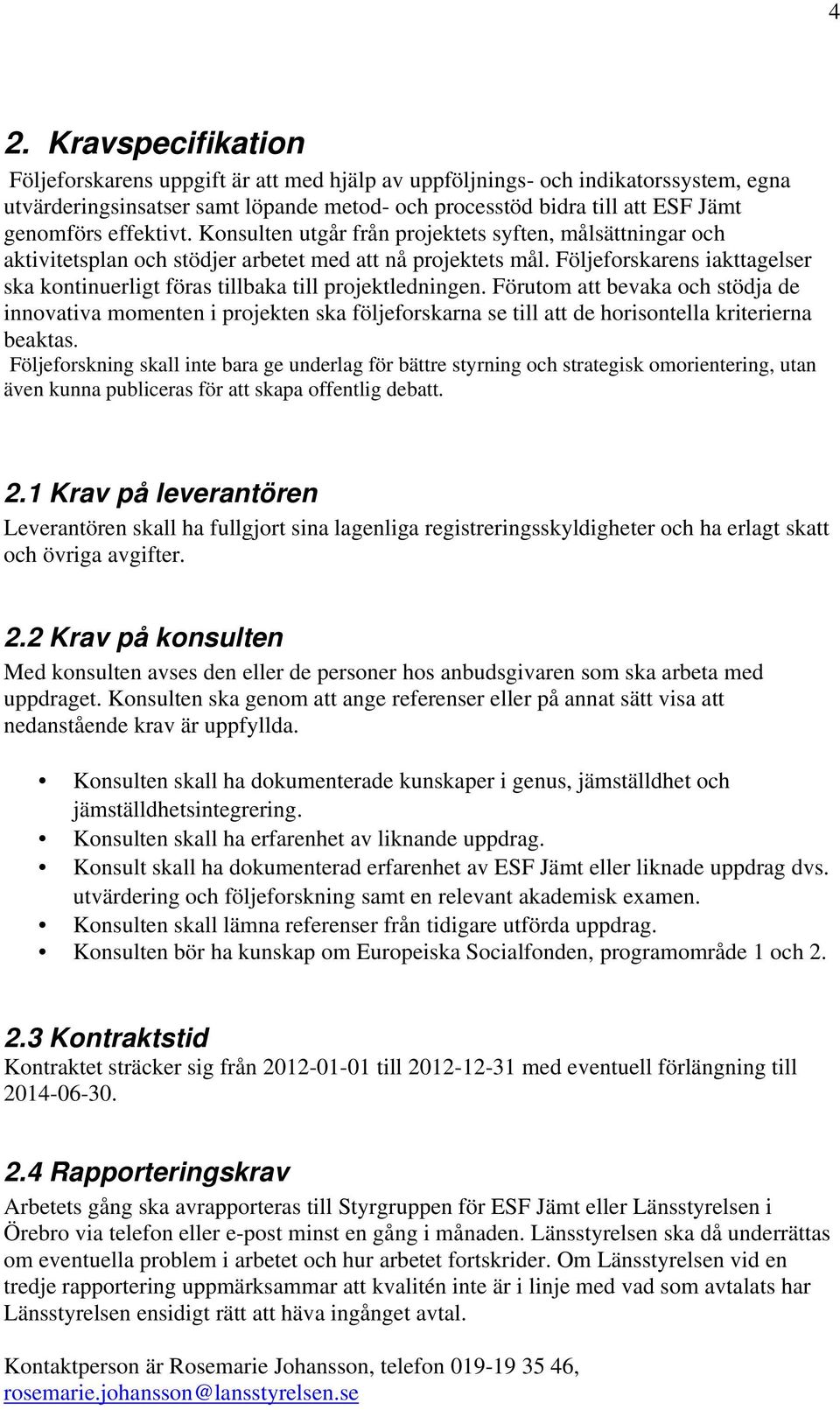 Följeforskarens iakttagelser ska kontinuerligt föras tillbaka till projektledningen.