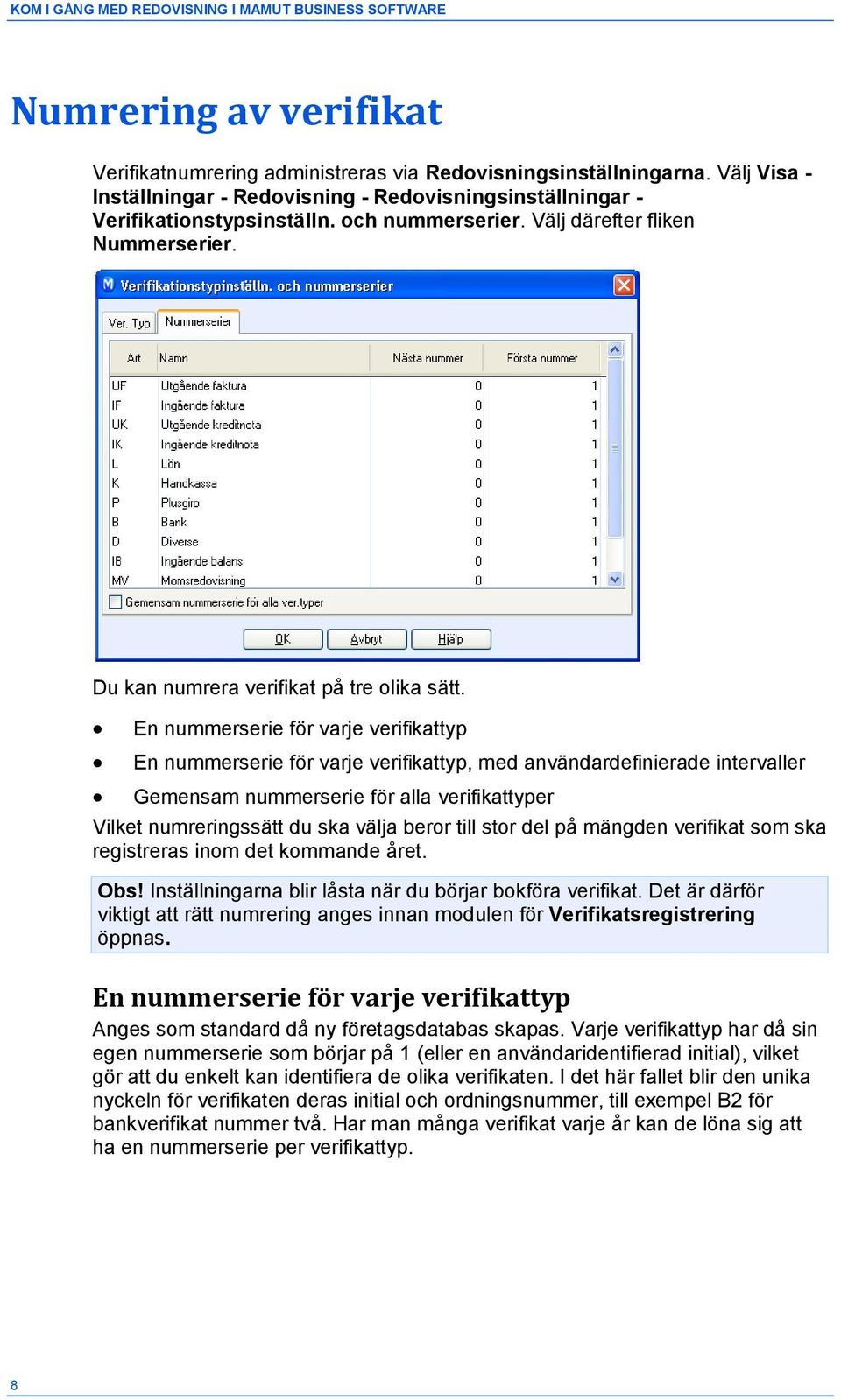 En nummerserie för varje verifikattyp En nummerserie för varje verifikattyp, med användardefinierade intervaller Gemensam nummerserie för alla verifikattyper Vilket numreringssätt du ska välja beror