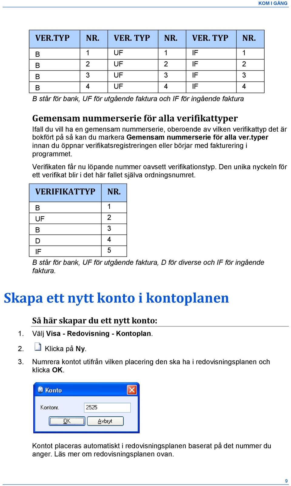 B 1 UF 1 IF 1 B 2 UF 2 IF 2 B 3 UF 3 IF 3 B 4 UF 4 IF 4 B står för bank, UF för utgående faktura och IF för ingående faktura Gemensam nummerserie för alla verifikattyper Ifall du vill ha en gemensam