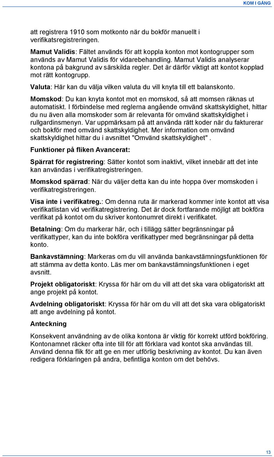 Det är därför viktigt att kontot kopplad mot rätt kontogrupp. Valuta: Här kan du välja vilken valuta du vill knyta till ett balanskonto.