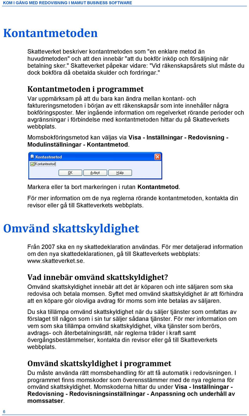 " Kontantmetoden i programmet Var uppmärksam på att du bara kan ändra mellan kontant- och faktureringsmetoden i början av ett räkenskapsår som inte innehåller några bokföringsposter.