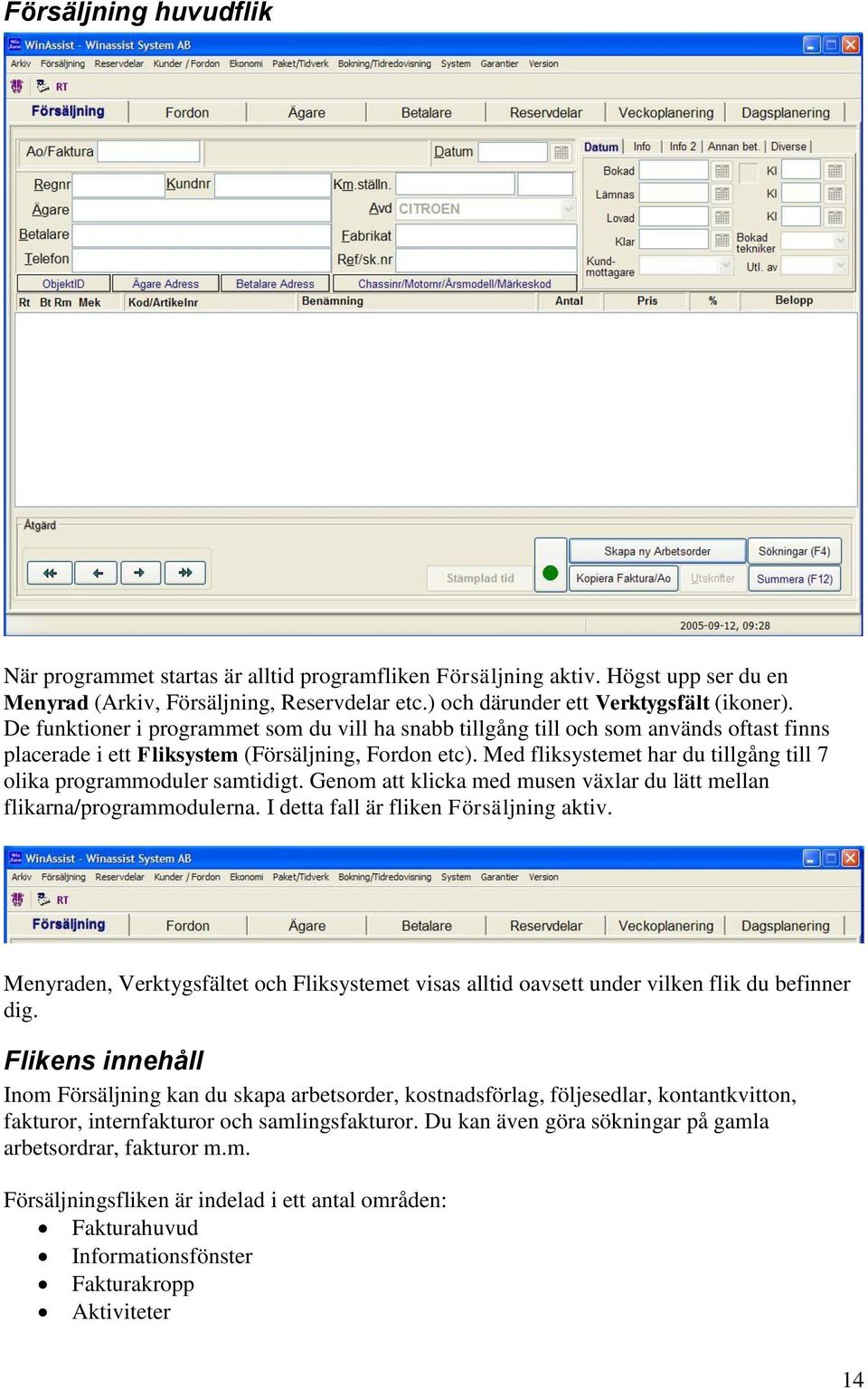 Med fliksystemet har du tillgång till 7 olika programmoduler samtidigt. Genom att klicka med musen växlar du lätt mellan flikarna/programmodulerna. I detta fall är fliken Försäljning aktiv.