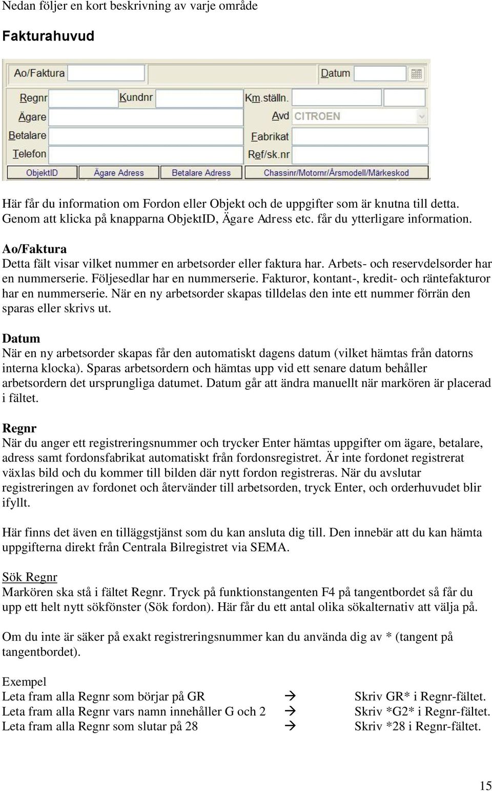 Arbets- och reservdelsorder har en nummerserie. Följesedlar har en nummerserie. Fakturor, kontant-, kredit- och räntefakturor har en nummerserie.