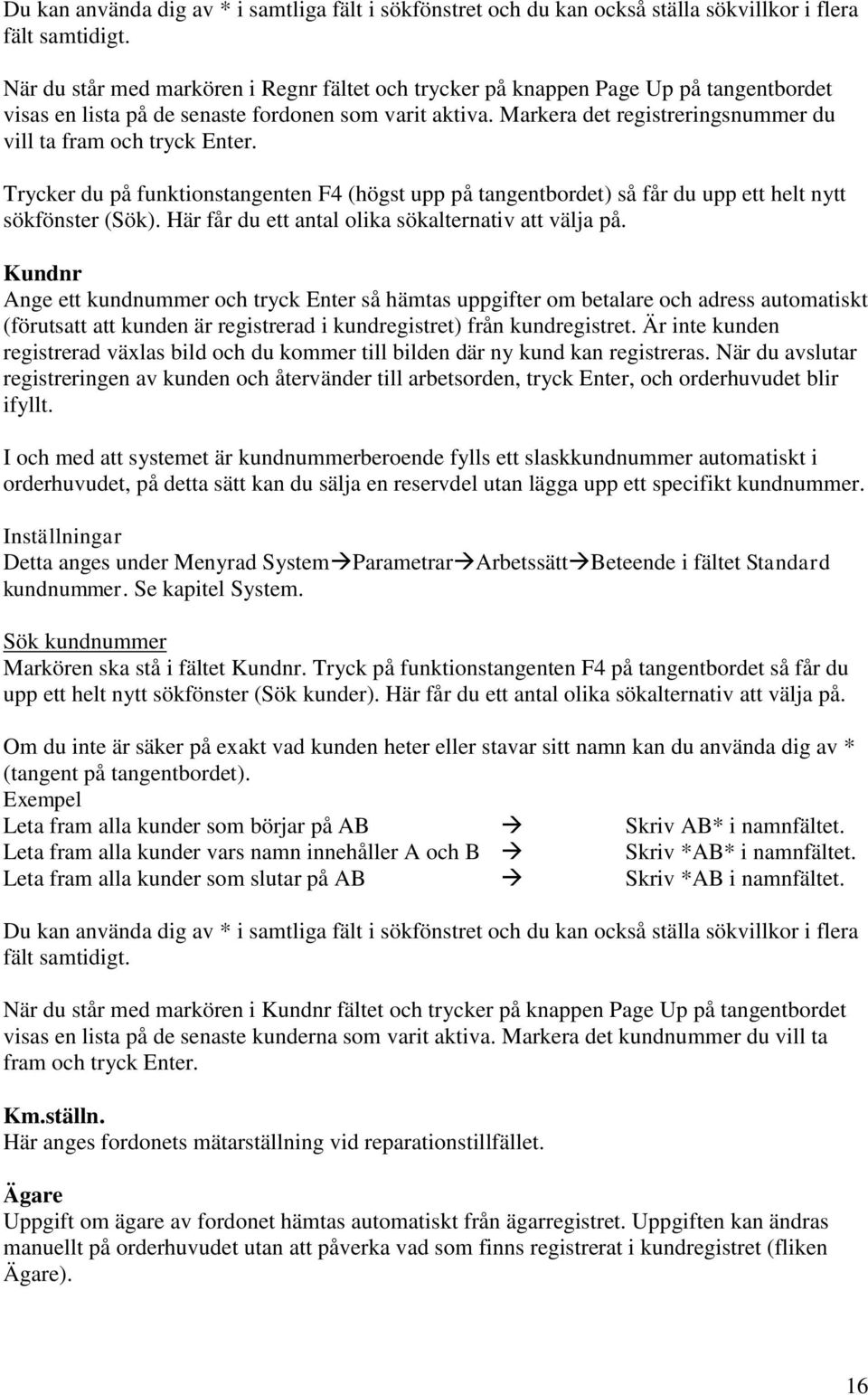 Markera det registreringsnummer du vill ta fram och tryck Enter. Trycker du på funktionstangenten F4 (högst upp på tangentbordet) så får du upp ett helt nytt sökfönster (Sök).